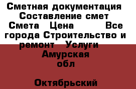 Сметная документация. Составление смет. Смета › Цена ­ 500 - Все города Строительство и ремонт » Услуги   . Амурская обл.,Октябрьский р-н